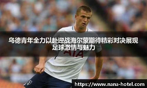 乌德青年全力以赴迎战海尔蒙期待精彩对决展现足球激情与魅力