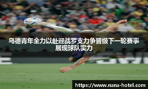 乌德青年全力以赴迎战罗支力争晋级下一轮赛事展现球队实力