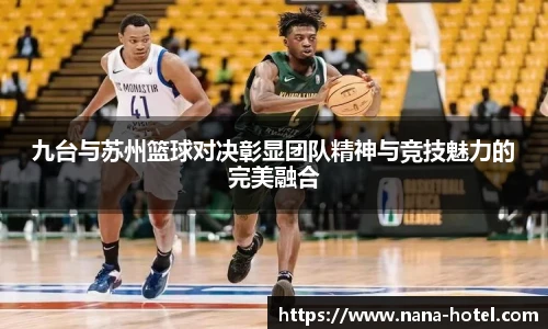 九台与苏州篮球对决彰显团队精神与竞技魅力的完美融合